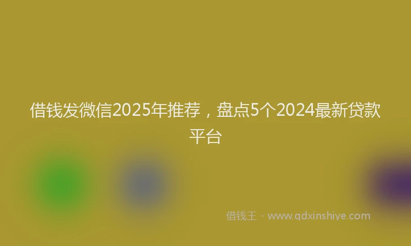 借钱发微信2025年推荐，盘点5个2024最新贷款平台