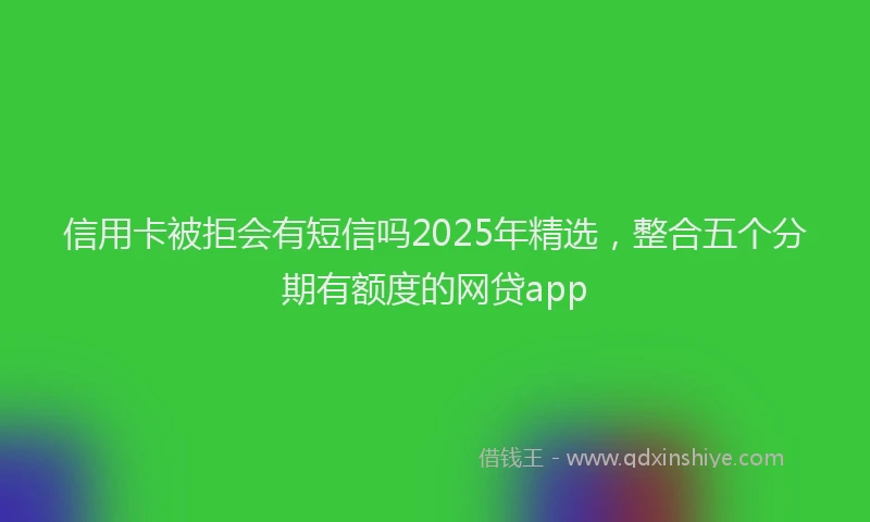 信用卡被拒会有短信吗2025年精选，整合五个分期有额度的网贷app