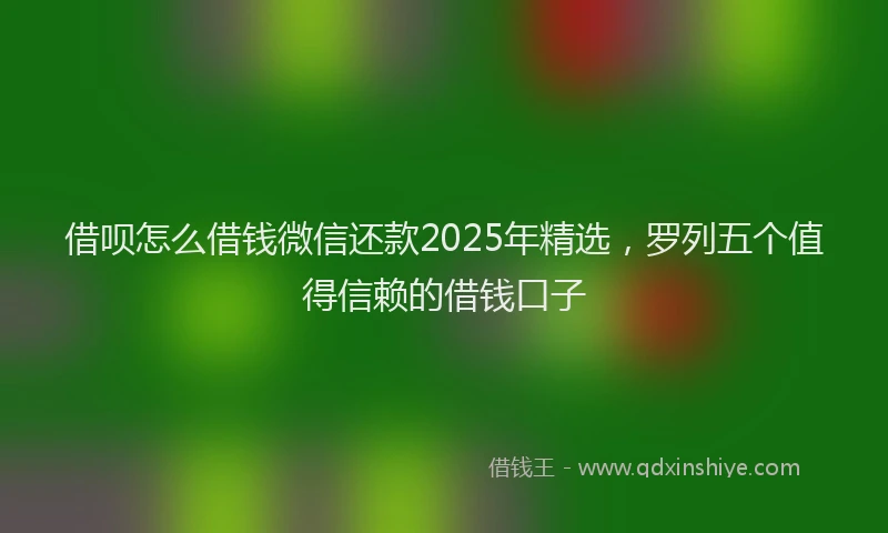 借呗怎么借钱微信还款2025年精选，罗列五个值得信赖的借钱口子