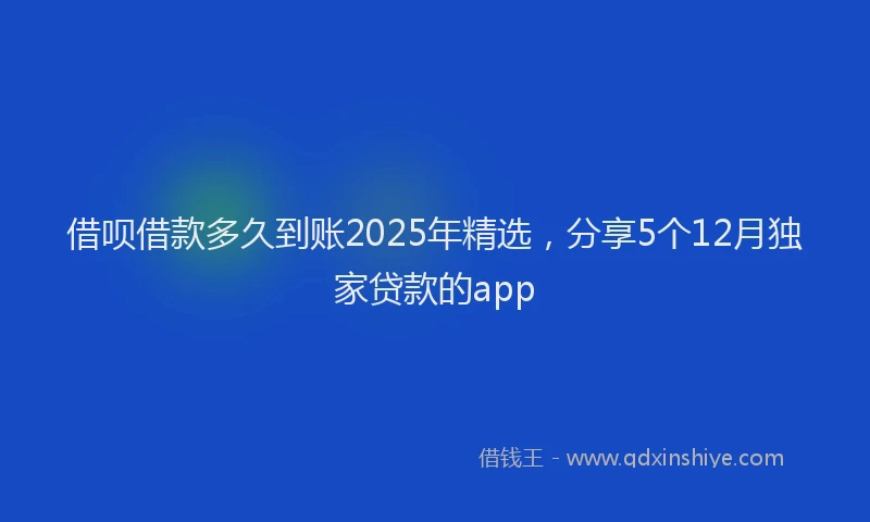 借呗借款多久到账2025年精选，分享5个12月独家贷款的app
