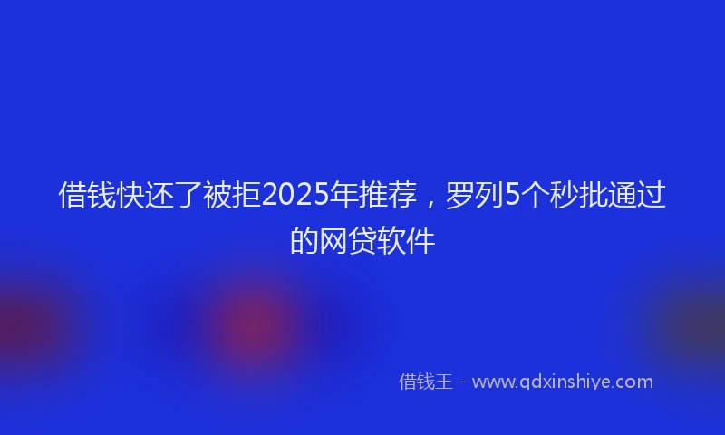 借钱快还了被拒2025年推荐，罗列5个秒批通过的网贷软件
