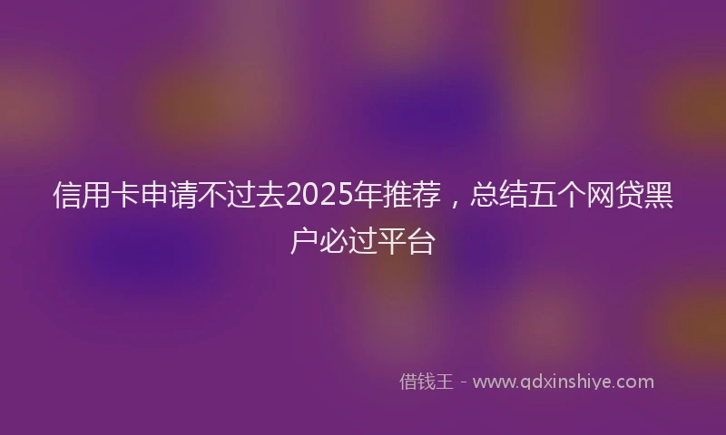 信用卡申请不过去2025年推荐,总结五个网贷黑户必过平台