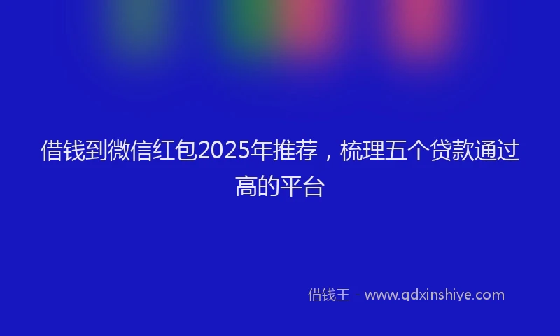 借钱到微信红包2025年推荐，梳理五个贷款通过高的平台