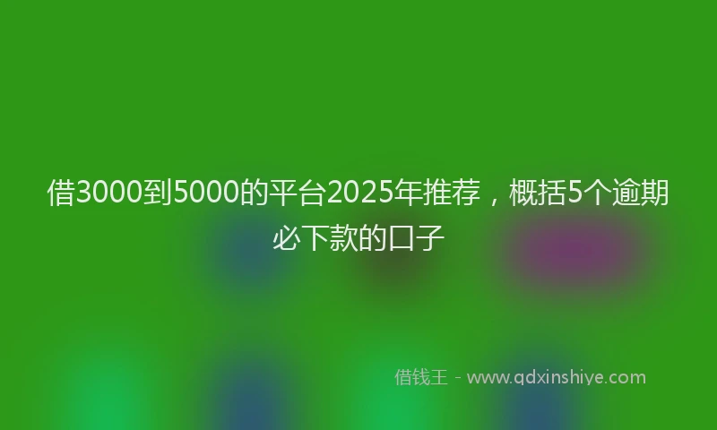 借3000到5000的平台2025年推荐，概括5个逾期必下款的口子