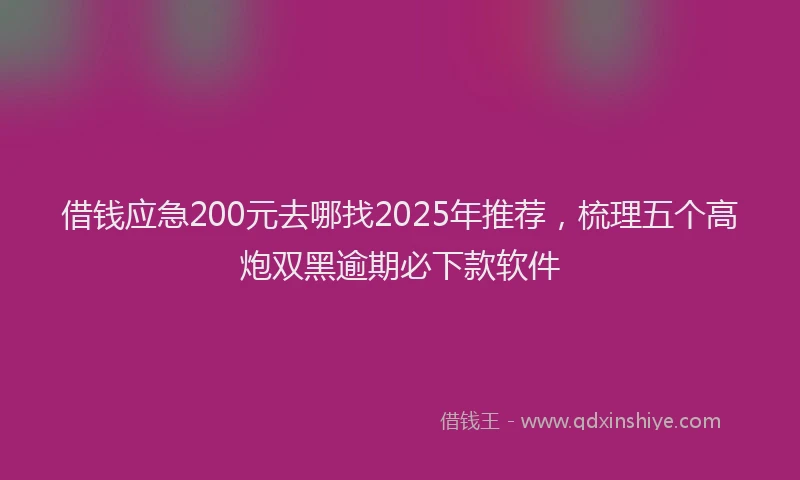 借钱应急200元去哪找2025年推荐，梳理五个高炮双黑逾期必下款软件