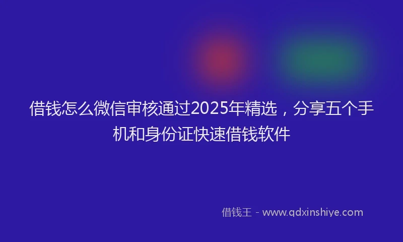 借钱怎么微信审核通过2025年精选，分享五个手机和身份证快速借钱软件