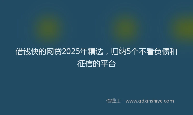 借钱快的网贷2025年精选，归纳5个不看负债和征信的平台