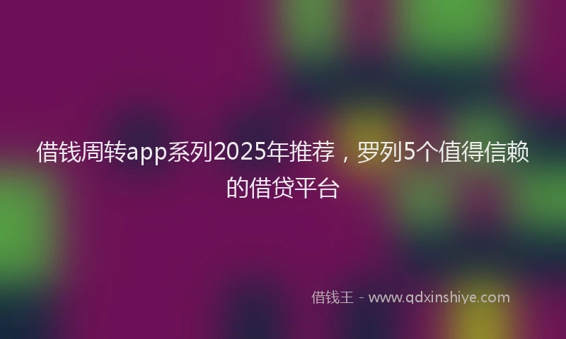 借钱周转app系列2025年推荐，罗列5个值得信赖的借贷平台