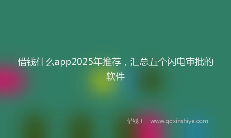 借钱什么app2025年推荐，汇总五个闪电审批的软件