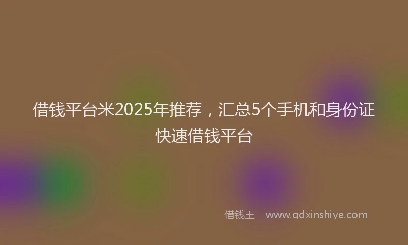借钱平台米2025年推荐，汇总5个手机和身份证快速借钱平台