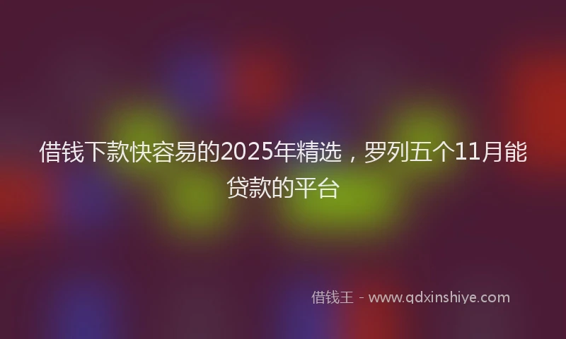 借钱下款快容易的2025年精选，罗列五个11月能贷款的平台