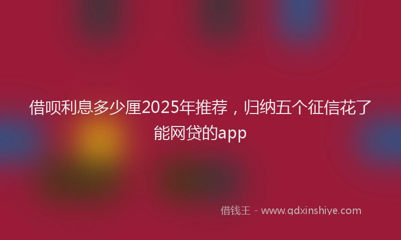 借呗利息多少厘2025年推荐，归纳五个征信花了能网贷的app