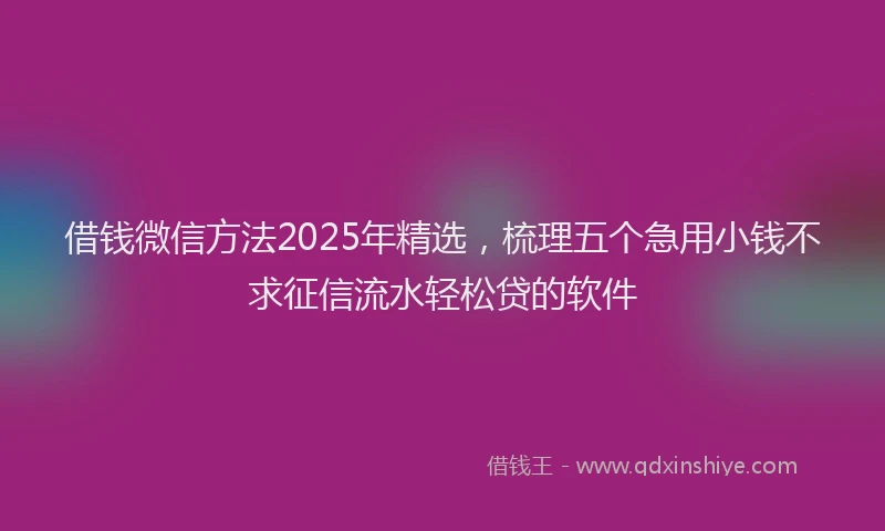 借钱微信方法2025年精选，梳理五个急用小钱不求征信流水轻松贷的软件