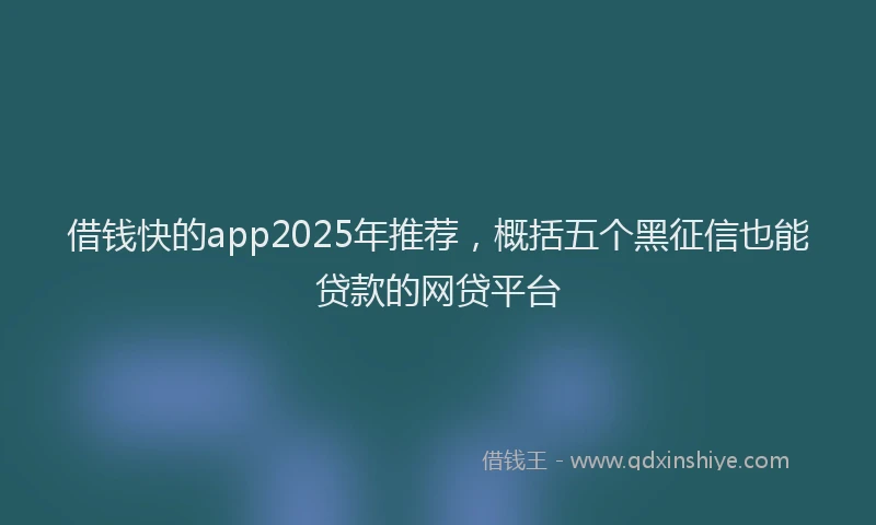 借钱快的app2025年推荐，概括五个黑征信也能贷款的网贷平台