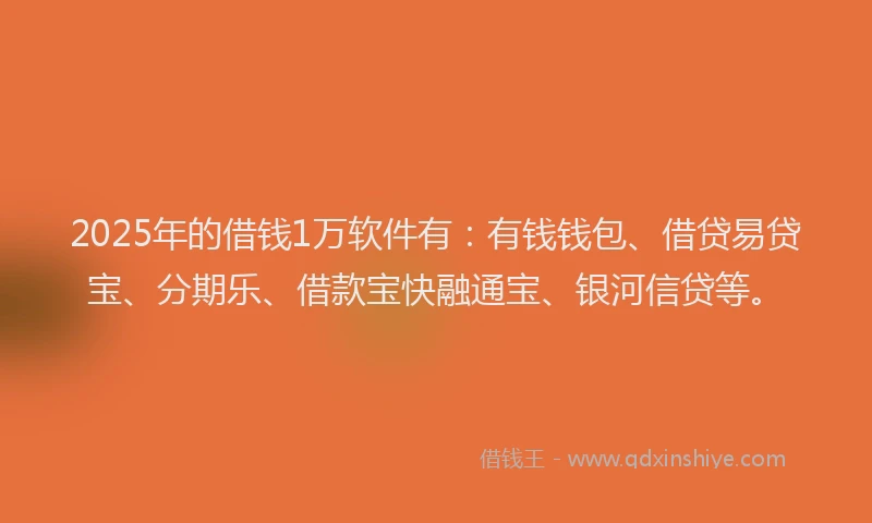 2025年的借钱1万软件有：有钱钱包、借贷易贷宝、分期乐、借款宝快融通宝、银河信贷等。