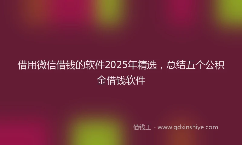 借用微信借钱的软件2025年精选，总结五个公积金借钱软件