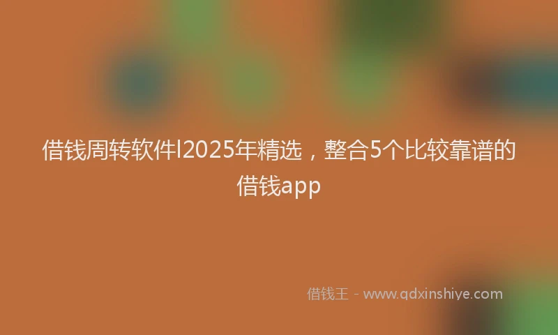 借钱周转软件l2025年精选，整合5个比较靠谱的借钱app
