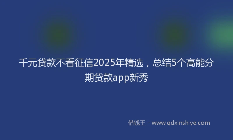 千元贷款不看征信2025年精选，总结5个高能分期贷款app新秀