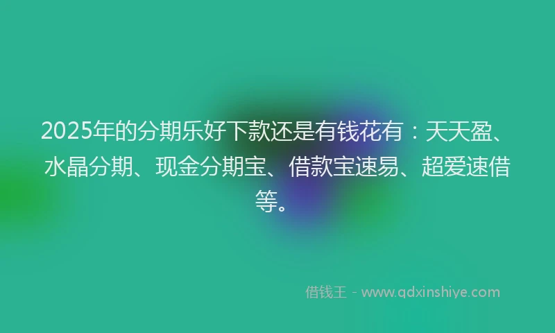2025年的分期乐好下款还是有钱花有：天天盈、水晶分期、现金分期宝、借款宝速易、超爱速借等。