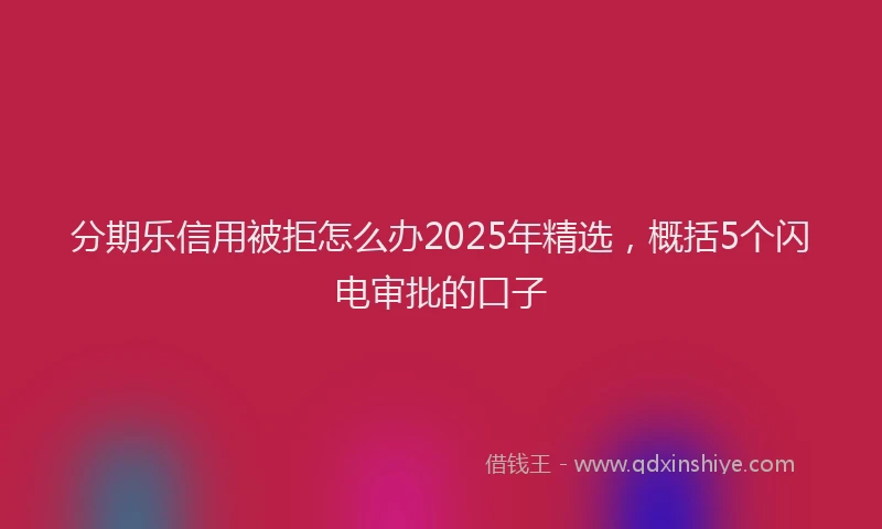 分期乐信用被拒怎么办2025年精选，概括5个闪电审批的口子