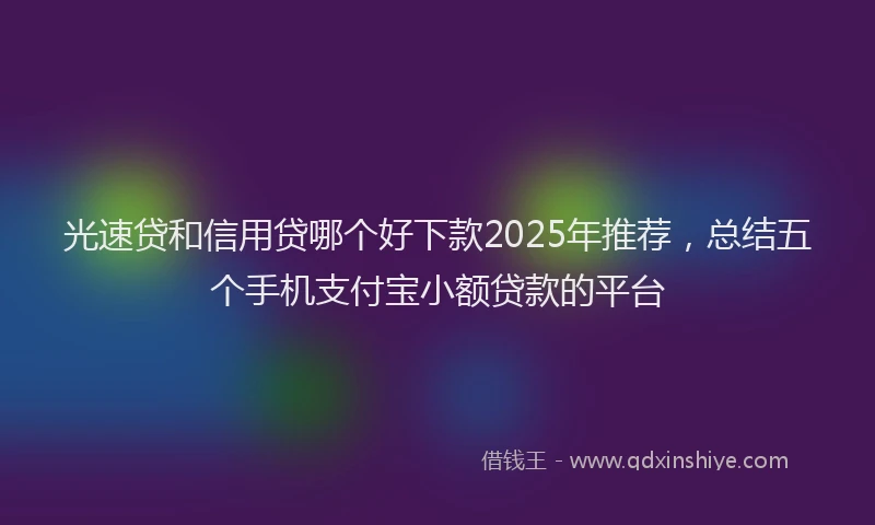 光速贷和信用贷哪个好下款2025年推荐，总结五个手机支付宝小额贷款的平台