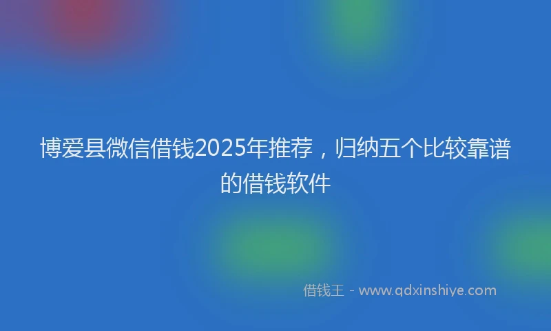 博爱县微信借钱2025年推荐，归纳五个比较靠谱的借钱软件