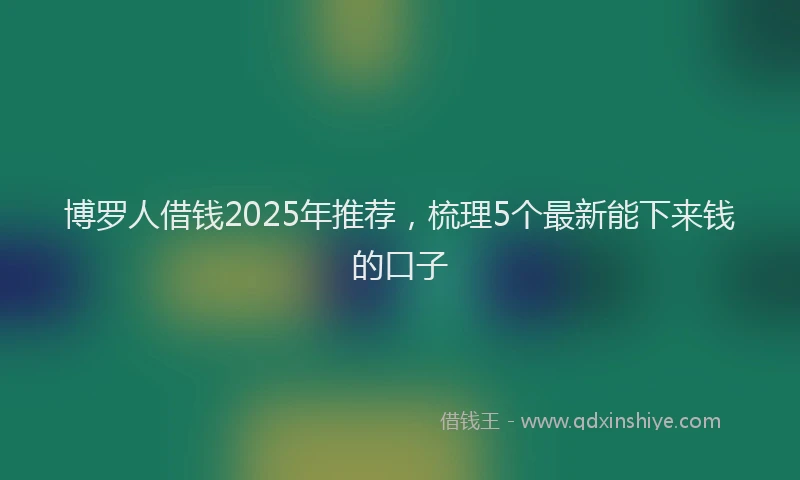 博罗人借钱2025年推荐，梳理5个最新能下来钱的口子