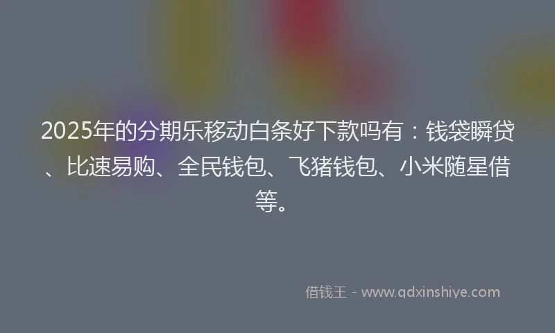 2025年的分期乐移动白条好下款吗有：钱袋瞬贷、比速易购、全民钱包、飞猪钱包、小米随星借等。