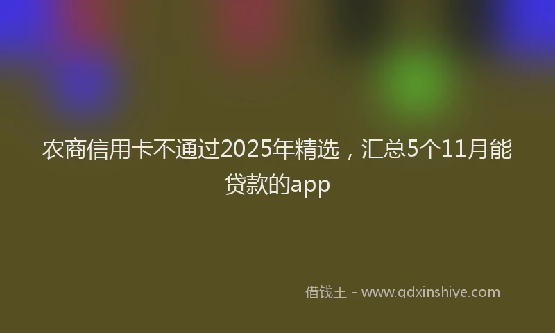 农商信用卡不通过2025年精选，汇总5个11月能贷款的app