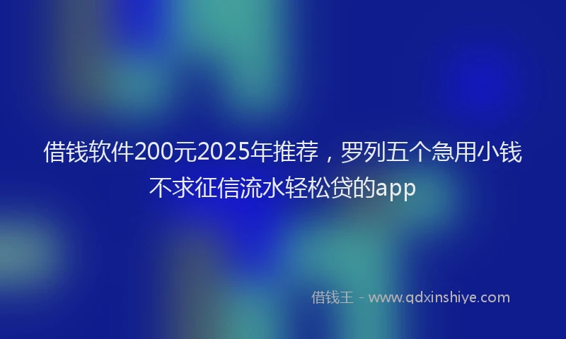 借钱软件200元2025年推荐，罗列五个急用小钱不求征信流水轻松贷的app
