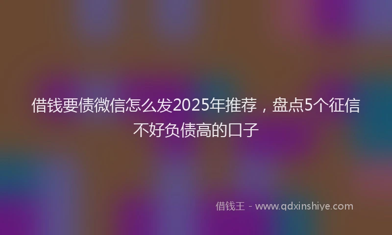 借钱要债微信怎么发2025年推荐，盘点5个征信不好负债高的口子