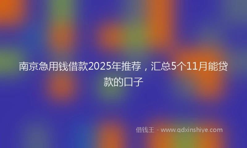 南京急用钱借款2025年推荐，汇总5个11月能贷款的口子