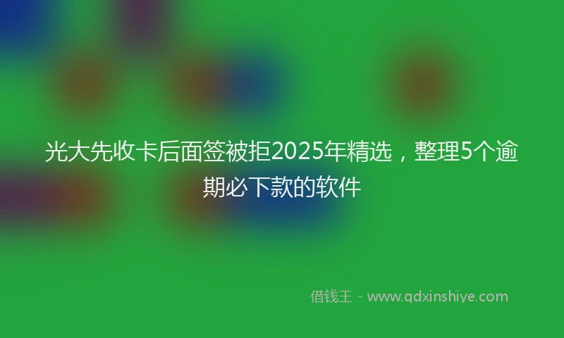 光大先收卡后面签被拒2025年精选，整理5个逾期必下款的软件