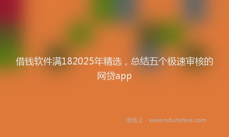借钱软件满182025年精选，总结五个极速审核的网贷app
