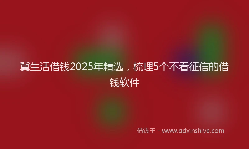 冀生活借钱2025年精选，梳理5个不看征信的借钱软件