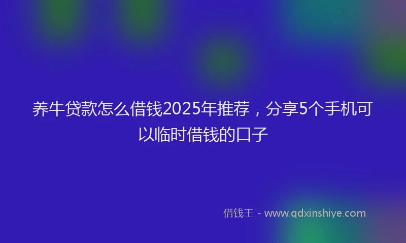 养牛贷款怎么借钱2025年推荐，分享5个手机可以临时借钱的口子