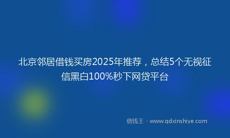 北京邻居借钱买房2025年推荐，总结5个无视征信黑白100%秒下网贷平台