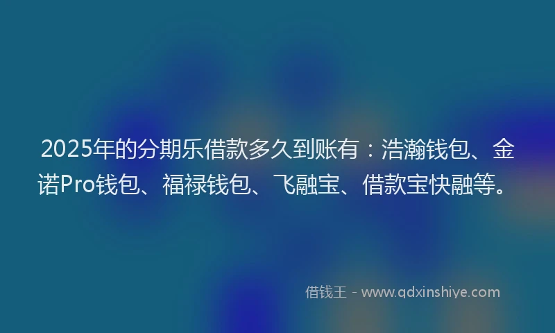 2025年的分期乐借款多久到账有：浩瀚钱包、金诺Pro钱包、福禄钱包、飞融宝、借款宝快融等。
