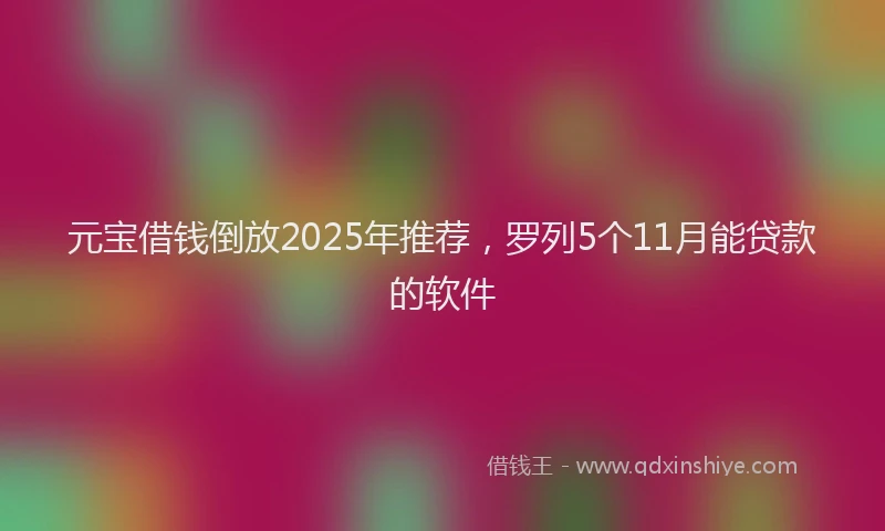 元宝借钱倒放2025年推荐，罗列5个11月能贷款的软件