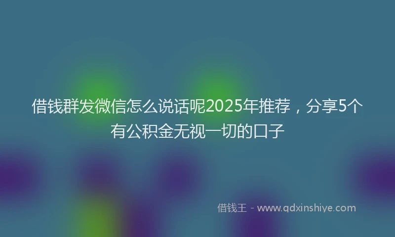 借钱群发微信怎么说话呢2025年推荐，分享5个有公积金无视一切的口子