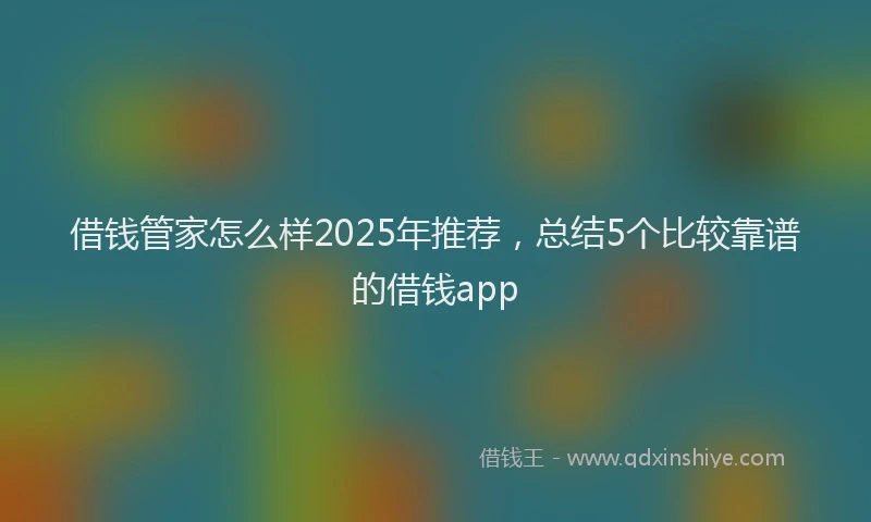 借钱管家怎么样2025年推荐，总结5个比较靠谱的借钱app