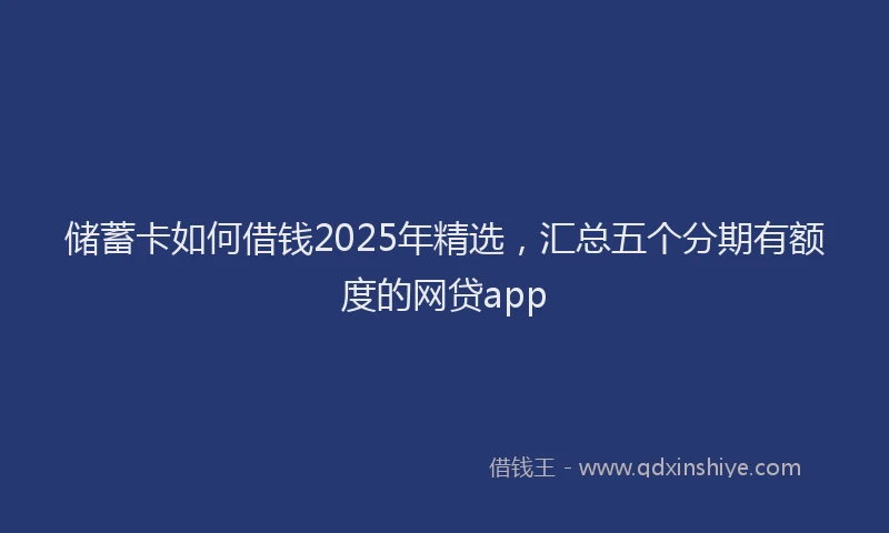 储蓄卡如何借钱2025年精选，汇总五个分期有额度的网贷app