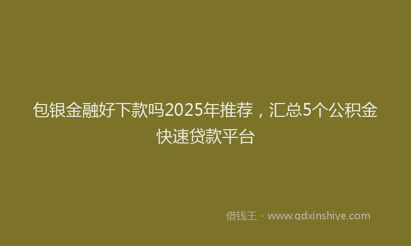 包银金融好下款吗2025年推荐，汇总5个公积金快速贷款平台