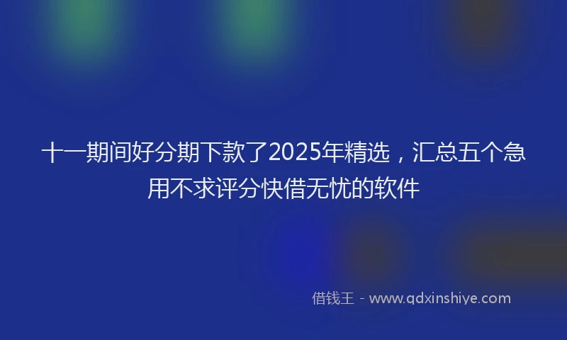 十一期间好分期下款了2025年精选，汇总五个急用不求评分快借无忧的软件