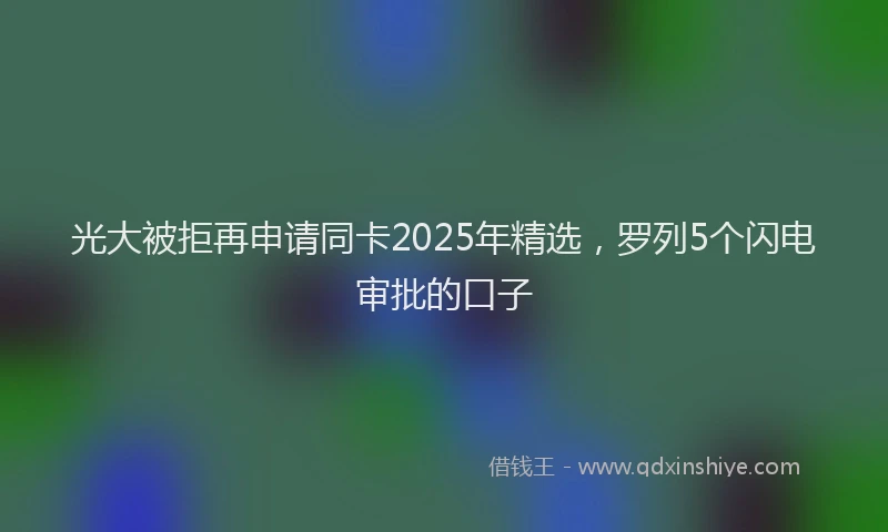 光大被拒再申请同卡2025年精选，罗列5个闪电审批的口子