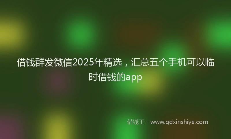 借钱群发微信2025年精选，汇总五个手机可以临时借钱的app