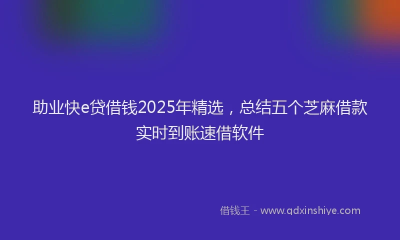助业快e贷借钱2025年精选，总结五个芝麻借款实时到账速借软件