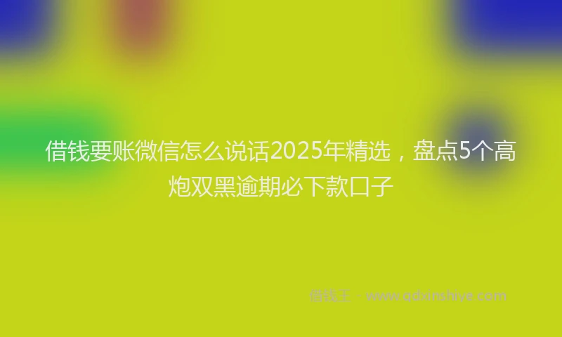 借钱要账微信怎么说话2025年精选，盘点5个高炮双黑逾期必下款口子
