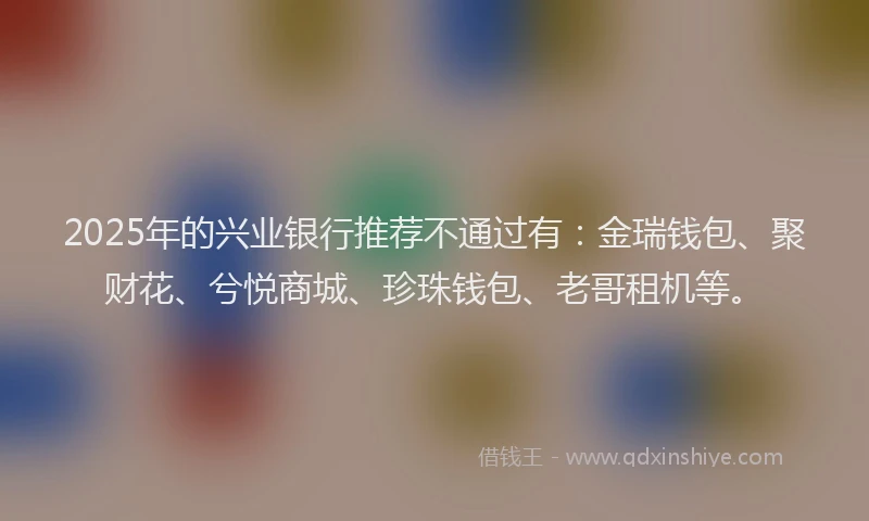 2025年的兴业银行推荐不通过有：金瑞钱包、聚财花、兮悦商城、珍珠钱包、老哥租机等。