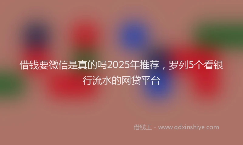 借钱要微信是真的吗2025年推荐，罗列5个看银行流水的网贷平台